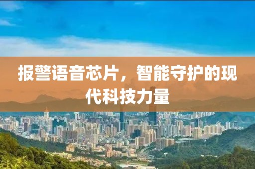 报警语音芯片，智能守护的现代科技力量