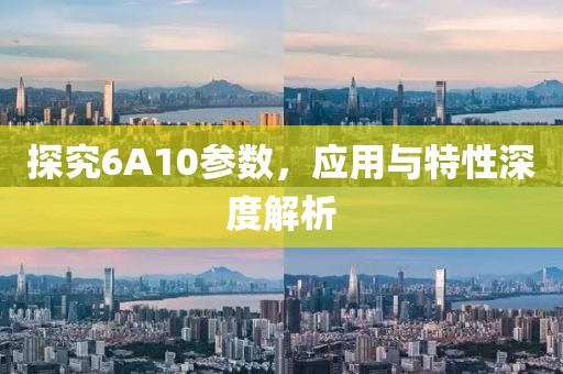 探究6A10参数，应用与特性深度解析