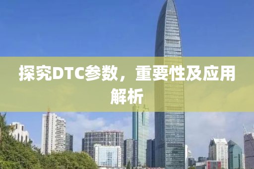 探究DTC参数，重要性及应用解析