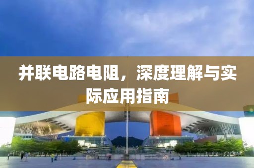 并联电路电阻，深度理解与实际应用指南