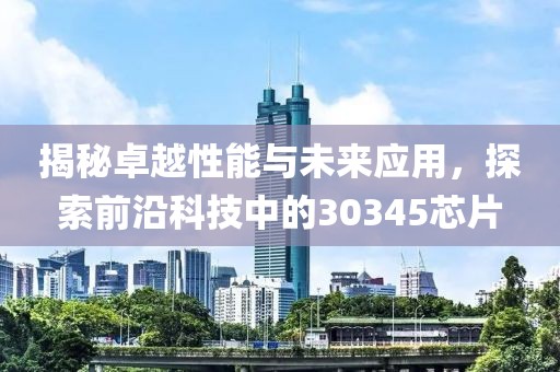 揭秘卓越性能与未来应用，探索前沿科技中的30345芯片