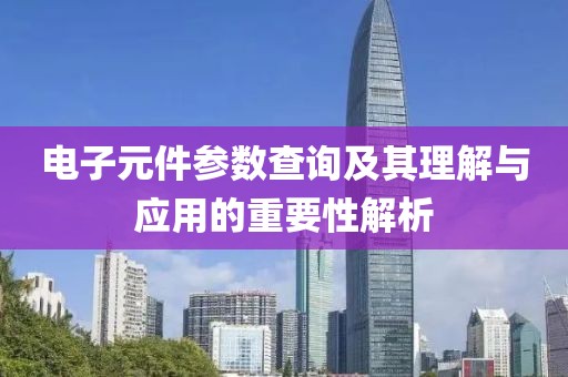 电子元件参数查询及其理解与应用的重要性解析