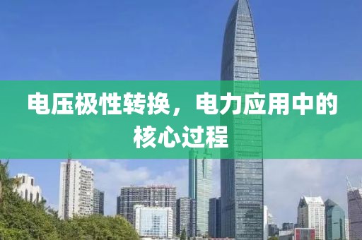 电压极性转换，电力应用中的核心过程