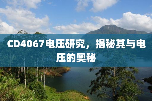 CD4067电压研究，揭秘其与电压的奥秘