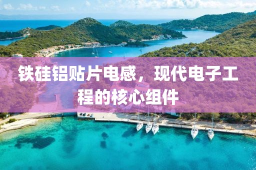 铁硅铝贴片电感，现代电子工程的核心组件