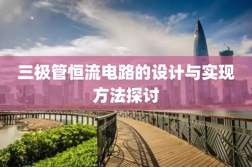 三极管恒流电路的设计与实现方法探讨