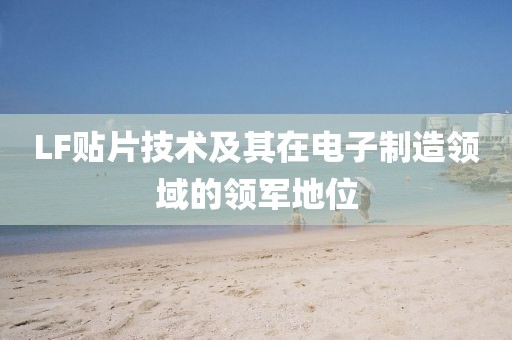 LF贴片技术及其在电子制造领域的领军地位