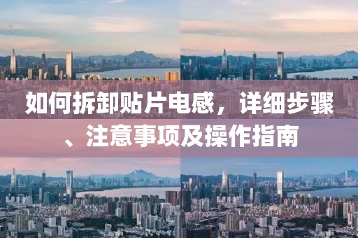 如何拆卸贴片电感，详细步骤、注意事项及操作指南