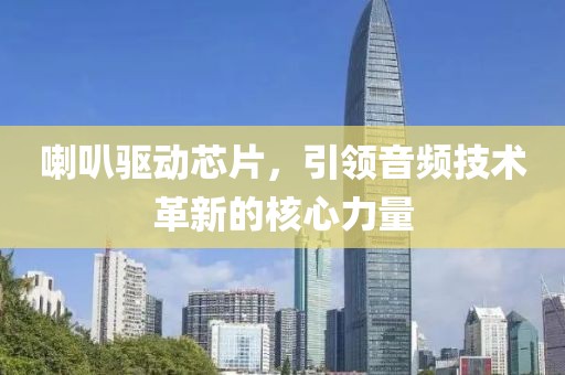 喇叭驱动芯片，引领音频技术革新的核心力量