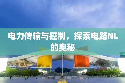 电力传输与控制，探索电路NL的奥秘