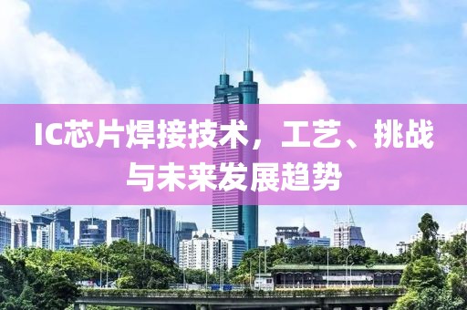 IC芯片焊接技术，工艺、挑战与未来发展趋势
