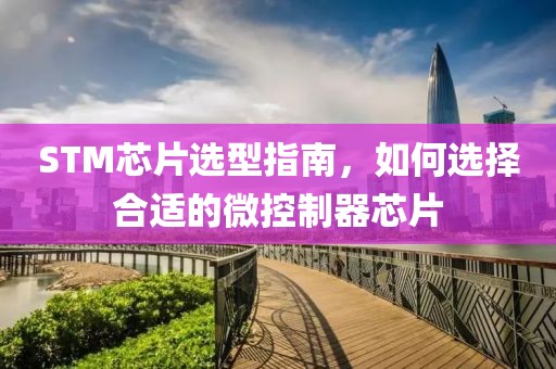 STM芯片选型指南，如何选择合适的微控制器芯片