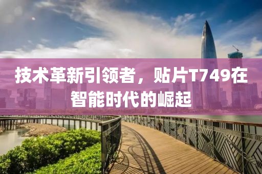 技术革新引领者，贴片T749在智能时代的崛起