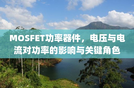 MOSFET功率器件，电压与电流对功率的影响与关键角色