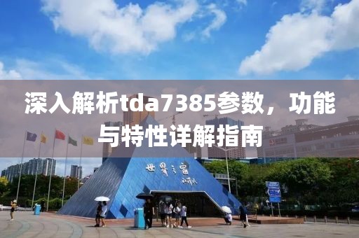深入解析tda7385参数，功能与特性详解指南