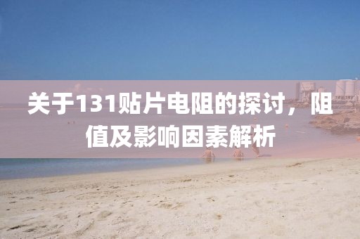 关于131贴片电阻的探讨，阻值及影响因素解析