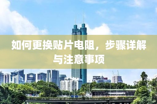 如何更换贴片电阻，步骤详解与注意事项