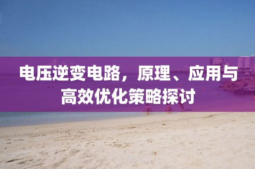 电压逆变电路，原理、应用与高效优化策略探讨