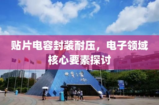 贴片电容封装耐压，电子领域核心要素探讨
