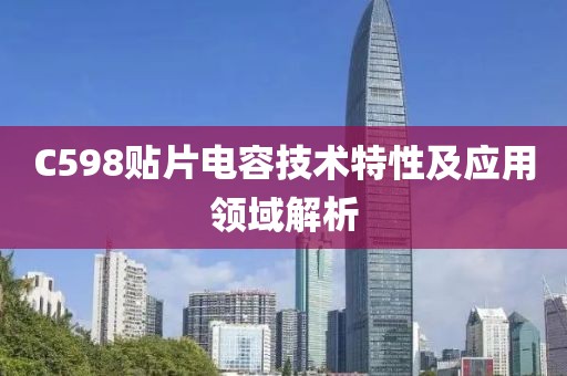 C598贴片电容技术特性及应用领域解析