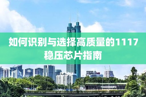 如何识别与选择高质量的1117稳压芯片指南