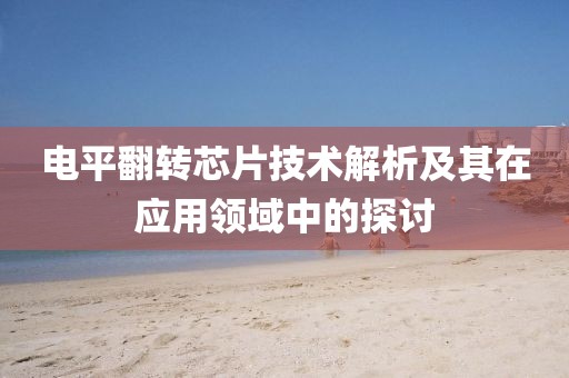 电平翻转芯片技术解析及其在应用领域中的探讨