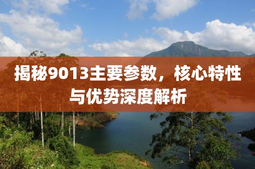 揭秘9013主要参数，核心特性与优势深度解析