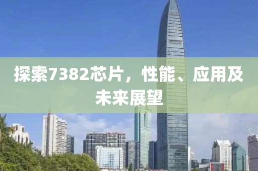 探索7382芯片，性能、应用及未来展望