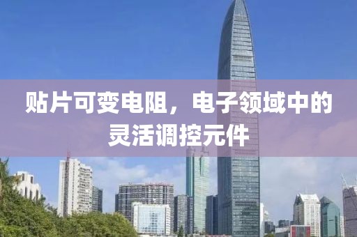 贴片可变电阻，电子领域中的灵活调控元件
