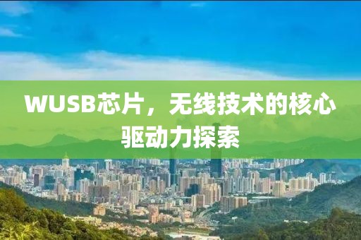 WUSB芯片，无线技术的核心驱动力探索