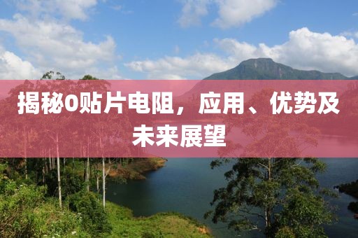 揭秘0贴片电阻，应用、优势及未来展望