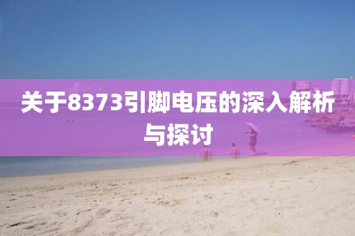 关于8373引脚电压的深入解析与探讨