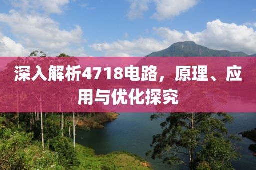 深入解析4718电路，原理、应用与优化探究