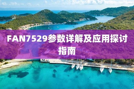 FAN7529参数详解及应用探讨指南