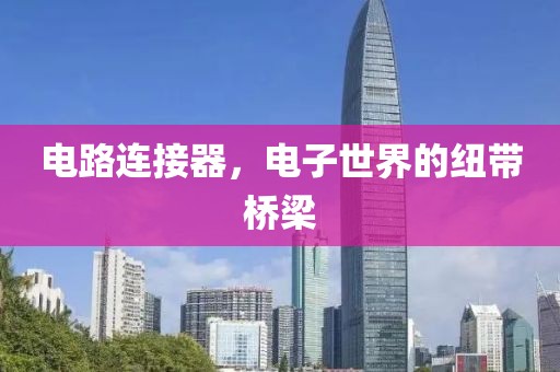 电路连接器，电子世界的纽带桥梁