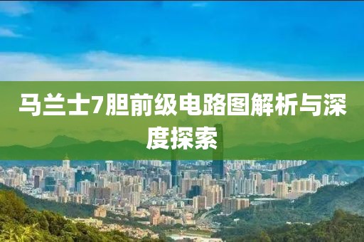 马兰士7胆前级电路图解析与深度探索