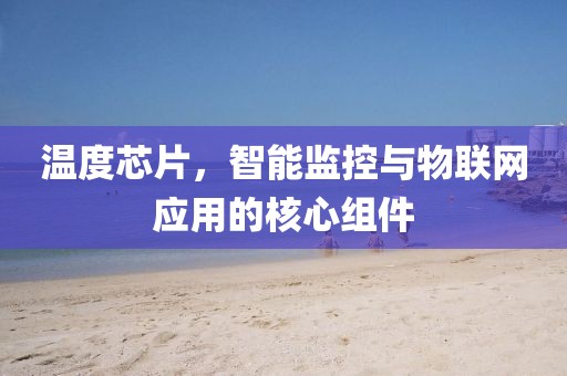 温度芯片，智能监控与物联网应用的核心组件