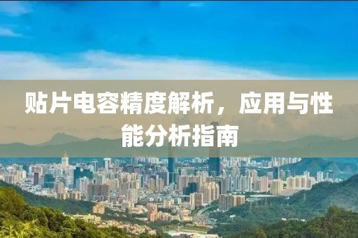 贴片电容精度解析，应用与性能分析指南