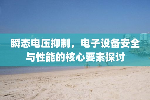 瞬态电压抑制，电子设备安全与性能的核心要素探讨