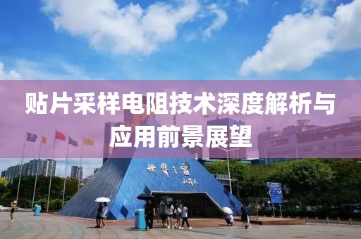 贴片采样电阻技术深度解析与应用前景展望