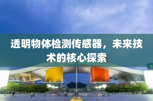透明物体检测传感器，未来技术的核心探索