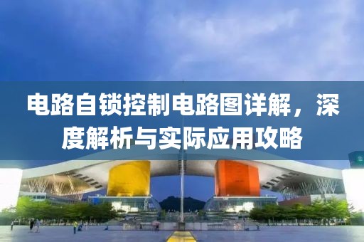 电路自锁控制电路图详解，深度解析与实际应用攻略
