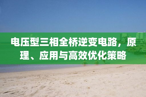电压型三相全桥逆变电路，原理、应用与高效优化策略