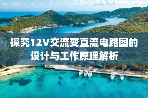 探究12V交流变直流电路图的设计与工作原理解析