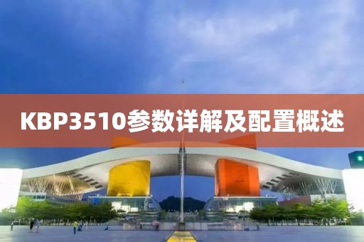 KBP3510参数详解及配置概述