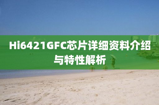 Hi6421GFC芯片详细资料介绍与特性解析