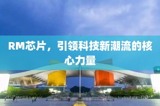 RM芯片，引领科技新潮流的核心力量