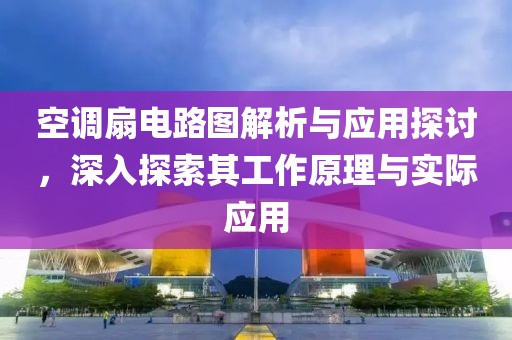 空调扇电路图解析与应用探讨，深入探索其工作原理与实际应用