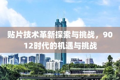 贴片技术革新探索与挑战，9012时代的机遇与挑战