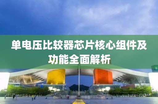 单电压比较器芯片核心组件及功能全面解析